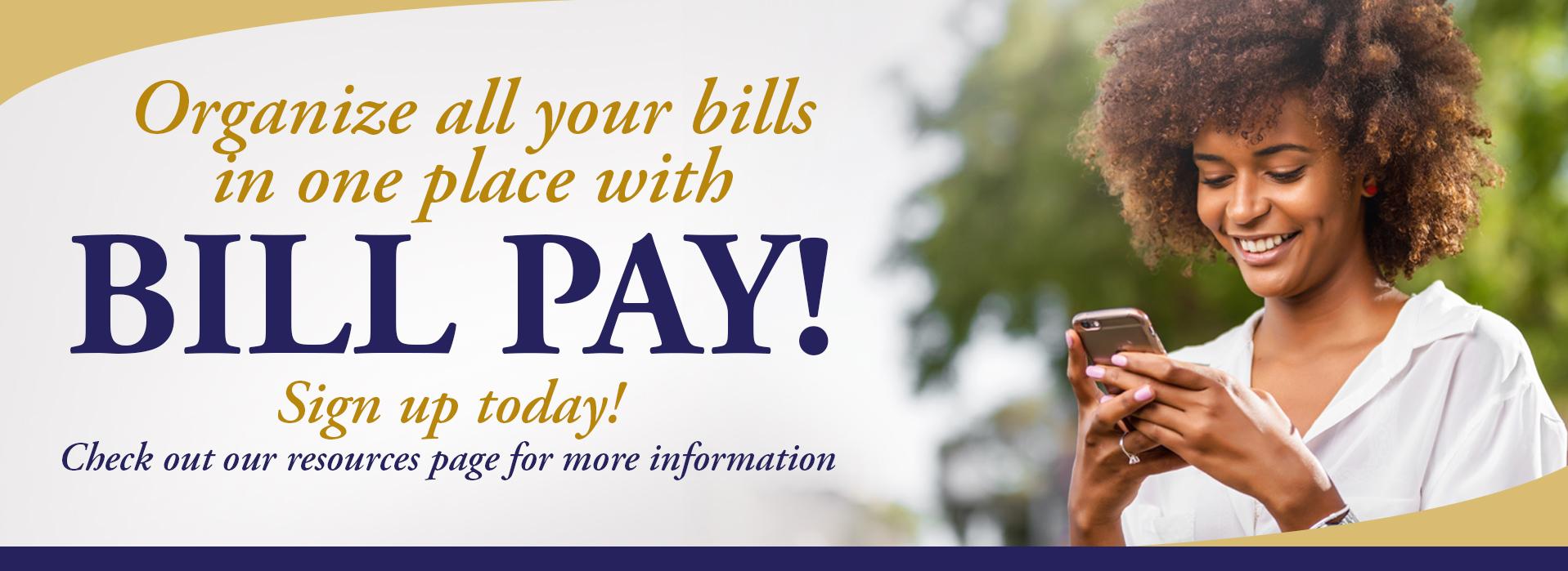 Organize all your bills in one place with Bill Pay!  Sign up today!  Check out our resources page for more information.  Image of a woman on her cell phone.