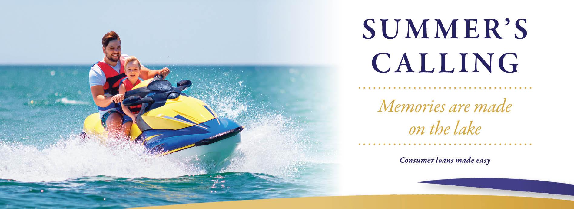 Summer's Calling.  Memories are made on the lake.  Consumer loans made easy.  Image of a man and child on a jetski.