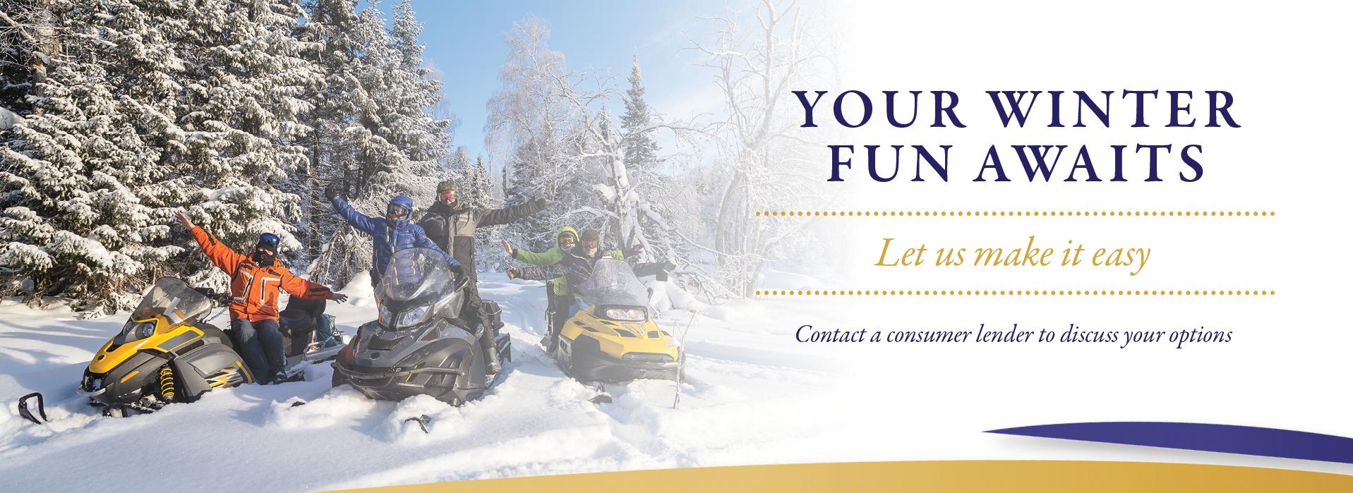 Your Winter Fun Awaits.  Let us make it easy.  Contact a consumer lender to discuss your options with image of snowmobilers in front of  snow covered pine trees