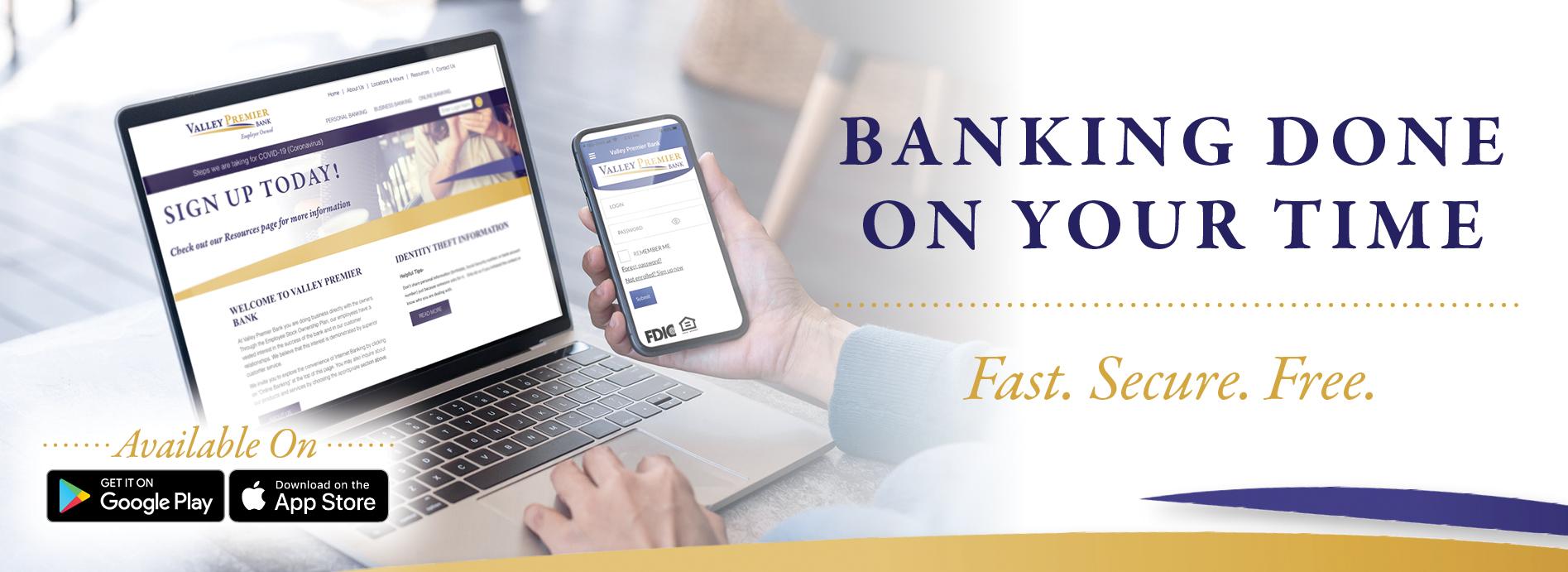 Banking Done on Your Time.  Fast. Secure. Free.  Available on Google Play or the App Store.  Image of a laptop and cell phone displaying Valley Premier Bank website and app..
